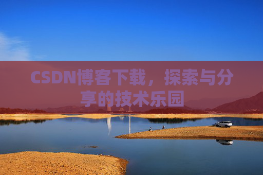 CSDN博客下载,探索与分享的技术乐园 CSDN博客下载,探索与分享的技术乐园
